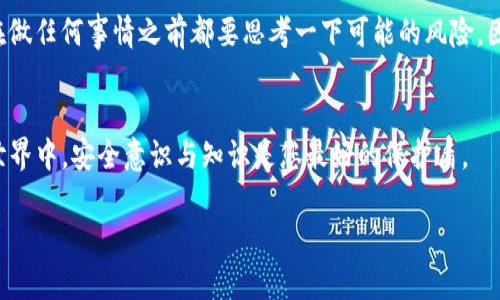 要将TP钱包（TokenPocket）的资金提取到其他钱包或交易所，您可以按照以下步骤进行操作。虽然具体步骤可能根据钱包的版本和更新而有所不同，但一般流程是类似的。以下是详细的操作指南：

步骤一：打开TP钱包
首先，在您的设备上启动TP钱包应用。确保您已经成功登录您的钱包账户。如果您还没有安装钱包，请在应用商店下载并安装最新版本的TP钱包。

步骤二：选择要提取的资产
在钱包主界面，您可以看到自己持有的各种数字资产。找到您想要提取的数字资产（例如以太坊、比特币、USDT等），点击进入该资产的详情页面。

步骤三：选择“提取”或“发送”功能
在资产详情页面，您通常会看到“提取”、“发送”或类似的选项。点击该按钮，您将进入输入接收地址以及金额的界面。

步骤四：输入接收地址和金额
您需要输入接收方钱包的地址。如果是向交易所提取，请确保您使用的是该交易所提供的提币地址，避免资金损失。接下来，输入您希望提取的具体金额。

步骤五：确认交易
在确认这一操作之前，您需要仔细检查接收地址和金额是否正确。确认无误后，点击确认或发送按钮。系统将提示您输入密码或进行其他身份验证步骤以确认交易。

步骤六：查看交易状态
提交交易后，您可以在钱包内查看交易记录，确认交易是否成功。通常，需要一些时间才能在区块链上确认交易，您可以通过区块浏览器查看交易状态。

个人经验与小贴士
在我刚接触数字货币时，提币的过程让我感到非常紧张。尤其是第一次提取资金时，我反复检查接收地址和金额。直到今天，我依然保持着这种谨慎的态度，因为一旦出错，可能会导致不可逆的损失。在此，我建议大家在填写接收地址时，尽量用复制粘贴的方式，避免由于手误导致的错误。

文化背景与安全意识
随着区块链和数字货币的普及，人们对这些新技术的接受度日益提高。与此同时，安全意识的培养也愈发重要。我小时候经常听到父母教我在做任何事情之前都要思考一下可能的风险，因此在数字货币交易中，我始终保持着高度的警惕性。选择一家信誉良好的钱包和交易所，并开启双重认证功能，是保护自己资产的重要步骤。

总结
通过以上步骤，您应该能够顺利地将资金从TP钱包提取出去。记住保持谨慎与耐心，确保每一步操作的准确性。在这个瞬息万变的数字货币世界中，安全意识与知识是您最好的保护盾。

以上就是关于如何将TP钱包中的资产提取的详细介绍，希望对您有所帮助！