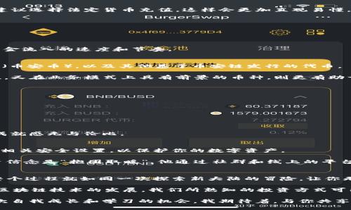   在TP钱包中轻松购买币安链的币：完整指南 / 
 guanjianci TP钱包, 币安链, 加密货币 /guanjianci 

引言：加密世界中的新探索
在这个数字化飞速发展的时代，加密货币已经不仅仅是金融领域的“新宠”，它更像是一场科技与投资的革命。我常常想到，小时候我也对钱的来去兴趣盎然，想象着未来如何能够利用新技术来创造财富。而如今，随着区块链和加密货币的兴起，这种对新经济的探索让我倍感期待。

其中，币安链作为一个高效、低成本的区块链平台，越来越受到投资者的青睐。而TP钱包，作为一款功能强大且用户友好的数字钱包，则为购买币安链的币提供了极大的便利。本文将详细阐述如何在TP钱包中轻松购买币安链的币，帮助你更好地进入这个充满潜力的领域。

第一步：安装TP钱包
如果你还没有TP钱包，首先需要下载安装。你可以在Apple App Store或Google Play Store中搜索“TP钱包”，根据提示进行安装。记得选择官方版本，以确保你的资金安全。

在安装完成后，打开应用，系统会引导你进行设置。创建一个新钱包或导入已有钱包时，请务必妥善保管助记词。这不仅是你资金的保护伞，也是确保你在便携设备上可以随时访问自己资产的重要步骤。

第二步：了解币安链的基础知识
在进入正式操作之前，了解币安链的基本架构和特色是非常必要的。币安链是由全球知名的币安交易所所推出，致力于实现数字资产的快速交易和管理。与其他区块链相比，币安链的交易速度快，成本低，非常适合新手和小额投资者。

我的一位朋友在几个月前开始玩币安链，他告诉我，最吸引他的地方就是币安链的低交易费用和高吞吐量。这对任何投资者来说，都是一个不可忽视的优势。通过快速了解币安链的运作模式，你会发现自己更加自信地进行投资。

第三步：为TP钱包充值
在TP钱包中购买币安链的币，需先对钱包进行充值。你可以使用法定货币或其他加密货币进行充值。对于新手而言，建议选择法定货币充值，这样会更加直观易懂。

具体操作步骤如下：
1. 打开TP钱包，选择“充值”。
2. 选择你希望充值的金额，并选择支付方式（如信用卡或银行转账）。
3. 按照系统提示完成充值流程，到账后即可在钱包中查看余额。

记得不要因为小额充值就忽略了手续费的存在。了解每种充值方式的手续费，以及到账时间，能帮助你更好地规划资金流入的速度和节奏。

第四步：选择币安链的币种
币安链下有多种币种，选择适合自己的币种是投资成败的关键。在TP钱包中，币安链范围内的一些热门币种包括BNB（币安币），以及其他基于币安链发行的代币。

如果你对这些币种不熟悉，可以查看TP钱包内的币种介绍，或访问币安官网了解相关信息。选择那些既有市场流动性，又在业务模式上具有前景的币种，则更有助于你获得收益。朋友曾告诉我，首次投资他几乎踩了每一个坑，最终他才意识到做足功课的重要性。

第五步：执行购买交易
现在你已经充值并选择好了币种，是时候进行交易了。以下是购买币安链币的具体步骤：

1. 在TP钱包首页，进入“交易”或“市场”选项。
2. 搜索并选择你要购买的币安链币种。
3. 输入购买数量，并查看相关的交易信息，包括市场价格、手续费等。
4. 确认交易信息无误后，点击“购买”。

交易完成后，你可以在钱包中查看到你的币安链币种。这一刻的兴奋，就像我第一次买到自己心仪已久的玩具，那种成就感无与伦比。

第六步：保护和管理你的资产
购买完成后，资产的安全性依旧是首要考虑的问题。TP钱包提供了多种安全措施，如指纹解锁、密码保护等，建议开启相关安全设置，以保护你的数字资产。

此外，定期查看自己的投资组合，并关注市场动态，有助于你及时调整投资策略。我有朋友NGI（新一代投资者）的投资信念是“抱团取暖”。他通过社群和线上的平台与弥补自身的知识盲区，汇聚各种信息以帮助自己做出更好的决策。

第七步：总结与展望
在TP钱包中购买币安链的币，步骤其实简单易懂。从安装钱包、了解币安链的基础知识、充值、选择币种到完成交易，整个过程就如同一次探索新大陆的冒险，让你无时无刻不在感受着加密货币的魅力。

当然，任何投资都有风险，币安链也不例外。在进入这个市场之前，先做好充足的准备工作，避免盲目跟风。未来，随着区块链技术的发展，我们所熟知的投资方式可能会被彻底改写。而在这条充满黎明和希望的道路上，你我都将是见证者！

最后，愿每一个加密货币爱好者都能在投资的旅程中，找到属于自己的精彩故事。这不止是数字资产的交易，更是一次自我成长和学习的机会。我期待着，与你共享未来的加密世界！