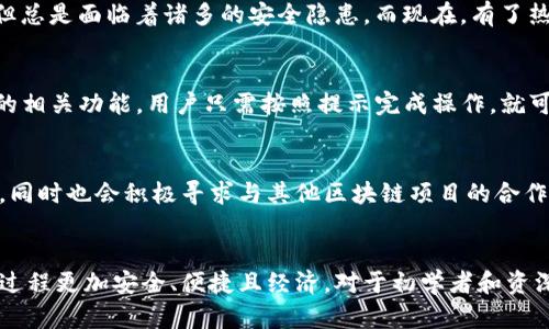TP钱包（TokenPocket）作为一款热门的多链数字货币钱包，支持多种区块链资产的管理和交易。在这款钱包中，有一个名为“热币链”（Hotbit Chain）的功能，这是TP钱包的创新之处，旨在为用户提供更便捷的资产管理和交易体验。

热币链的概述
热币链是TP钱包推出的一条链，主要解决现有数字货币交易所的流动性问题。它通过去中心化的方式，使用户可以直接在钱包中进行资产的转移和交易，而不需要通过中心化的交易所。这种模式不仅提高了交易的安全性，还降低了用户的手续费，让普通用户能够以更低的成本参与到数字货币的投资中。

热币链的特点
1. **去中心化**：热币链的设计理念是去中心化，用户的资产不再依赖于中心化的交易所，降低了被盗取的风险。
2. **便捷性**：通过TP钱包，用户可以一键完成资产的管理、交易、转账等操作，极大地方便了用户体验。
3. **低手续费**：与传统的中心化交易所相比，热币链的交易费用相对较低，这对于经常进行小额交易的用户来说尤为重要。

热币链的使用场景
热币链的推出为用户提供了多样化的使用场景，比如：个人资产管理、跨链转账、DeFi投资等。用户不仅可以在钱包内查看自己所有的数字资产，还可以利用钱包内的交换功能进行币种之间的转换。

个人经历与热币链的关联
作为一名数字货币的爱好者，我对TP钱包的热币链产生了极大的兴趣。早在几年前，我刚接触数字货币时，使用的都是中心化交易所，虽然操作简单，但总是面临着诸多的安全隐患。而现在，有了热币链这样的选择，让我感受到去中心化带来的安心。我记得第一次通过TP钱包进行跨链转账时，那份流畅的体验让我重新燃起了对数字货币的热情。

如何使用TP钱包中的热币链
使用TP钱包中的热币链非常简单。首先，用户需要下载并安装TP钱包应用。接着，创建钱包或导入已有钱包，完成后，用户可以在钱包界面找到热币链的相关功能。用户只需按照提示完成操作，就可以体验到热币链所带来的便捷服务。

未来展望与热币链的发展
随着区块链技术的不断发展，热币链有望在未来得到更广泛的应用。TP钱包团队表示，他们将不断升级热币链的功能，增加更多的去中心化金融服务，同时也会积极寻求与其他区块链项目的合作，进一步提升热币链的生态建设。

总结
总的来说，TP钱包的热币链为数字货币用户提供了一种全新的资产管理方式，以去中心化的理念为基础，解决了现有中心化交易所的痛点，使得交易过程更加安全、便捷且经济。对于初学者和资深用户来说，充分利用热币链的优势，能够在这个不断扩展的数字货币世界中游刃有余，享受投资的乐趣。
