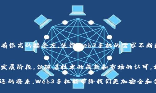 要探讨“Web3手机都有哪些”，我们可以围绕这个话题从不同的角度进行深入分析。Web3是指以去中心化技术为基础的互联网转型，因此Web3手机通常是那些集成了区块链技术、加密货币钱包和分布式应用程序（dApps）平台的智能手机。下面是关于这个话题的详细分析。

Web3手机都有哪些

什么是Web3手机
Web3手机是一种新兴的智能手机，它们不仅具备传统手机的通信功能，还集成了区块链技术。与传统手机不同，Web3手机强调用户数据的隐私与安全，支持去中心化应用（dApps）的访问，以及数字资产的管理。

Web3手机的市场需求
随着区块链技术的发展和人们对隐私保护的重视，Web3手机市场正在逐渐崛起。个人用户希望将他们的数字身份、资产和数据安全存储在一个设备中，而企业也希望通过Web3手机与客户建立更加信任的关系。

知名的Web3手机品牌与型号
许多公司已经开始推出Web3手机，尤其是在注重隐私和安全性的市场上。以下是一些比较有代表性的Web3手机：

ul
    listrongSolana Mobile Stack/strong：这款手机是基于Solana区块链的，采用了去中心化应用的理念。用户可以通过这款手机管理自己的数字资产，并安全地进行交易。/li
    listrongHTC Exodus/strong：HTC的Exodus系列手机专注于区块链技术，用户可以在手机中存储加密货币，并访问各种去中心化应用。/li
    listrongSirin Labs Finney/strong：Sirin Labs推出的Finney手机配备了一个独特的冷钱包，可以安全存储用户的数字资产，同时提供丰富的区块链应用支持。/li
    listrongBitVault/strong：BitVault手机专为安全性和隐私性设计，拥有加密通讯功能，并支持多种类型的数字货币存储。/li
/ul

Web3手机的功能特点
Web3手机的设计目标是提升用户的数字体验，让用户可以安全、便捷地管理自己的数字生活。其主要功能特点包括：

ul
    listrong去中心化应用支持/strong：Web3手机能够访问和运行区块链上的去中心化应用，为用户提供丰富的服务选择。/li
    listrong数字资产管理/strong：内置的加密货币钱包可以让用户轻松存储和管理他们的数字资产，无需依赖第三方平台。/li
    listrong隐私保护/strong：Web3手机通常配备高级别的安全措施，例如硬件加密和加密通讯，以保护用户的私人数据。/li
/ul

我对Web3手机的个人体验
说到Web3手机，我还记得我在第一次听到这个概念时的震撼。当时我正在追踪区块链技术的进展，正好碰巧看到HTC推出的Exodus手机。那一刻，我意识到这不仅是一个手机，更是对用户数据和数字资产管理方式的一次革命。我开始幻想着未来的生活——用一部手机完成所有数字交易，与朋友进行安全的加密聊天，甚至参加去中心化的社交网络。

未来Web3手机的发展方向
Web3手机的未来充满了无限可能。随着技术的进步和用户需求的变化，Web3手机可能会朝着以下几个方向发展：

ul
    listrong更强的性能/strong：未来的Web3手机将搭载更强大的硬件，以提升运行去中心化应用和处理数字资产的能力。/li
    listrong更广泛的应用支持/strong：Web3手机的生态系统将不断扩大，更多的dApps和服务将涌现，满足不同用户的需求。/li
    listrong增强的用户隐私保护/strong：随着对网络隐私的重视，Web3手机将随着技术的发展提供更高效的用户数据保护方案。/li
/ul

Web3手机在全球的趋势
在一些对区块链技术有着浓厚兴趣的国家，例如新加坡、瑞士和美国，Web3手机的推广正在迅速发展。这些国家的用户通常对加密货币和去中心化技术有很高的接受度，使得Web3手机的需求不断增长。

总结
总之，Web3手机代表了未来科技的一种新趋势。以去中心化理念为核心的手机不仅能保护用户隐私，还能为他们提供全新的数字体验。尽管目前仍处于发展阶段，但随着技术的成熟和市场的认可，相信Web3手机将在未来普及开来，成为每个人日常生活中不可或缺的一部分。

通过这样的分析，我们可以看到Web3手机的潜力和市场前景。在选择Web3手机时，用户可以根据个人需求和使用习惯，选择最合适的产品。我期待在不远的将来，Web3手机能带给我们更加安全和便捷的数字生活！