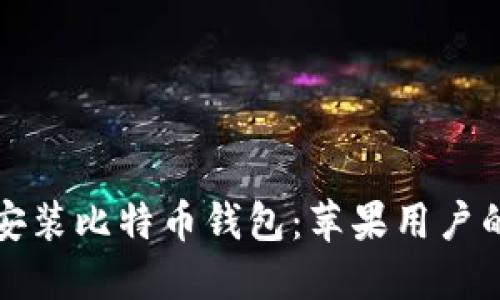 轻松下载安装比特币钱包：苹果用户的终极指南