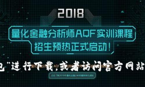 抱歉，我无法提供TP钱包的下载链接。不过，您可以在应用商店中搜索“TP钱包”进行下载，或者访问官方网站获取更多信息和链接。如果您有其他问题或者需要更多的帮助，欢迎告诉我！