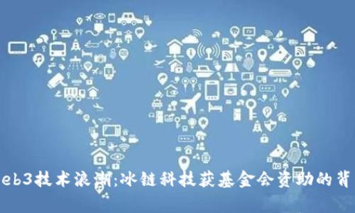 解密Web3技术浪潮：冰链科技获基金会资助的背后故事