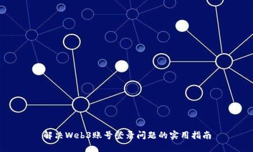 解决Web3账号登录问题的实用指南