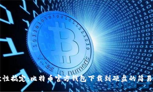 一次性搞定：比特币官方钱包下载到硬盘的简易指南