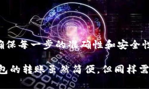 要将TP钱包中的数字货币转到欧易（OKEx）交易所，您可以按照以下步骤进行操作。以下是详细的步骤和注意事项。

第一步：准备工作
在进行转账之前，您需要确保以下几点：
ul
    li确认您在TP钱包中持有的数字货币，以及您在欧易已经开设了账户并成功完成验证。/li
    li确保两者之间支持转账的网络（如以太坊、BSC等）。/li
    li确保在TP钱包中有足够的余额来支付转账手续费。/li
/ul

第二步：获取欧易的充值地址
1. 登录您的欧易账户。br
2. 找到“资产”或“钱包”选项，选择“充值”。br
3. 选择您要转移的币种，比如USDT、ETH等。br
4. 系统将生成一个充值地址和相应的二维码。请仔细核对这个地址，以确保它是正确的，因为错误的地址可能导致资产永久丢失。

第三步：在TP钱包中发起转账
1. 打开TP钱包，进入您的数字货币资产列表。br
2. 找到您想要转账的币种，点击“发送”或“转账”按钮。br
3. 在“收款地址”处，粘贴您在欧易获取的充值地址。br
4. 输入您要转账的金额。确保您了解转账可能产生的手续费，以及您钱包中是否有足够的余额进行该笔交易。

第四步：确认交易信息
在发送之前，仔细检查以下信息：br
1. 收款地址是否正确。br
2. 发送的金额是否符合您的预期。br
3. 转账手续费的扣除情况。确认无误后，点击“发送”或“确认”。

第五步：查看交易状态
转账后，您可以在TP钱包中查看交易记录，确认转账是否成功。大多数情况下，转账过程需要几分钟到数小时不等，具体时间取决于所选网络的拥堵情况。

第六步：确认欧易账户余额
当转账完成后，您可以重新登录欧易账户，去“资产”部分查看您转入的币种余额是否已经更新。如果余额没有更新，可以查看交易记录，确认交易是否成功，并检查转账的网络状态。

注意事项
1. **转账网络**：确保TP钱包和欧易之间的转账网络一致，例如，使用ERC20网络转账ETH时，确保在两个平台上选用同一网络。
2. **转账手续费**：不同的币种和网络会有不同的手续费，务必确认手续费的数额，以及其是否已经在余额中扣除。
3. **确认准确性**：在转账前，务必确保收款地址精确无误，因错误地址可能导致资产丢失。

总结
通过以上的步骤，您可以顺利将TP钱包中的数字货币转移到您的欧易账户中。这个过程虽然简单，但也需要我们提高警惕，确保每一步的准确性和安全性。随着数字货币的普及，越来越多的人开始使用各种钱包和交易平台，作为用户，我们需要学会如何安全地管理我们的资产。

如同我小时候，每当我进行一些重要的事情，比如转学或者搬家，我都是提前做足功课，确保每一步都不会出错。数字货币钱包的转账虽然简便，但同样需要我们谨慎小心。希望这篇指南能够帮助到你，让你在数字货币投资的路上越走越顺！