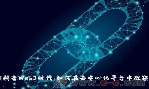 解锁抖音Web3时代：如何在去中心化平台中脱颖而出