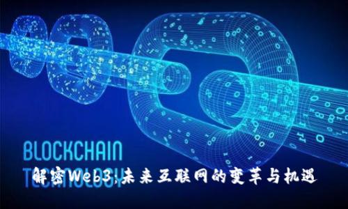 解密Web3：未来互联网的变革与机遇