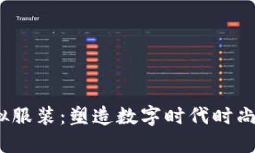 Web3虚拟服装：塑造数字时代时尚的新风潮