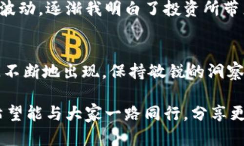 biao ti/biao titp钱包最有潜力新币/biao ti

guan ji citp钱包, 新币, 加密货币/guan ji ci

引言：加密货币的时代
在过去的几年里，加密货币的崛起几乎改变了整个金融市场的格局。作为一名对加密货币领域充满热情的爱好者，我也曾在无数个深夜研究各种新币，希望能够找到下一个“黑马”。在这段旅程中，我累积了很多关于新币投资的经验与教训，而tp钱包的出现为我们带来了更多的可能性。

tp钱包是什么？
tp钱包（Trust Wallet）是一个功能强大的去中心化数字钱包，它支持存储和管理各种类型的加密资产。作为一个用户友好的移动钱包，tp钱包不仅能与以太坊和其他多种区块链兼容，用户体验也非常顺畅。它的出现，不仅给了我一个安全存款的位置，更让我更加深入了解了加密货币的运作方式。

新币的吸引力
新币在市场中总是带有神秘的吸引力。因为在我刚接触加密货币时，有一位朋友曾告诉我：“你永远不知道下一个大机会是什么时候会来临。”正是这种不确定性与潜在收益的诱惑，吸引了我在新币投资上不断探索。在tp钱包中，数以千计的加密货币一触即达，我常常会好奇，这些新币背后有什么故事与潜力。

如何选择潜力新币
选择潜力新币并非易事。回想我刚接触这一领域时，总是不幸投资在一些知名度较低的代币上，甚至曾一度对它们的未来感到困惑。但随着时间的推移，我逐渐找到了一些判断标准。以下是我个人总结的几点：
ul
listrong项目团队：/strong一个优秀项目的背后需要有一支强大的团队。查阅项目团队成员的背景，看看他们的经历与成功案例往往很重要。/li
listrong项目白皮书：/strong一个清晰的白皮书能够成为了解项目的窗口。它详细描述了项目的目标、技术架构、市场需求等信息，是判断其潜力的重要依据。/li
listrong社区支持：/strong强大的社区往往意味着项目有着良好的前景。通过社交媒体、论坛等平台，了解项目的关注度及参与度。/li
/ul

tp钱包中推荐的新币
在tp钱包中，近年来有几种新币的表现非常出色，值得关注：
ul
listrong1. SafeMoon：/strong在2021年，SafeMoon迅速走红，其独特的流动性机制吸引了大量投资者。虽然其波动性较大，但不少人认为长远内有巨大潜力。/li
listrong2. Shiba Inu：/strong这个被称为“狗狗币杀手”的项目，凭借着强大的社区支持和火热的宣传，成为加密界的明星新币。尽管其前景受到质疑，但无数投资者依然趋之若鹜。/li
listrong3. Chainlink：/strong作为一种去中心化的预言机网络，Chainlink解决了区块链与现实世界数据的连接问题，成为了许多应用开发者的最爱。/li
/ul

投资经验分享
分享我的投资经历时，我总会想起我第一次投资新币时的激动与紧张。那个时候，我全身心投入，希望能快速盈利，但结果却让我体验了一次洗礼。经历了市场的波动，逐渐我明白了投资所带来的不仅仅是财富的增值，更是对市场的理解与成熟。无论是牛市还是熊市，总有方法能够保持冷静，找到机会。我建议大家在投资时一定要谨慎，切忌盲目跟风。

总结：未来的新机会
加密货币市场的机会永远存在，尤其是在tp钱包这样的去中心化平台上，我相信每个人都能找到适合自己的投资方向。随着市场的不断变化，潜力新币也会源源不断地出现。保持敏锐的洞察力与学习的热情，或许下一个成功的投资者就是你。

在这个充满可能性的时代，让我们一起探索数字货币的未来，不断进步，永不止步。无论是过去的失败经历，还是当前的投资选择，都将成为我们前行的动力。我希望能与大家一路同行，分享更多的体会与收获。