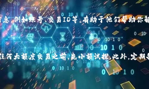 如果你发现你的TP钱包里火币链的币消失了，首先不要惊慌。下面我们将探讨可能导致这种情况的几种原因以及你可以采取的措施。

一、确认转账状态

首先，你需要查看你的火币链上的交易记录。可以通过火币的官方网站或者相关的区块链浏览器来查询你的账户地址是否有资金转入或转出。如果你发现资金已经转出，可能是因为你不小心进行了转账，或者是记错了到账地址。

二、检查钱包地址

确保你在TP钱包中使用的地址是正确的。一些用户在使用多个钱包时，可能会混淆各个钱包的地址。这种情况下，如果你将币发送到了错误的地址，可能就会导致你在TP钱包中看不到这些币。

三、网络问题

有时候，由于网络问题，钱包可能会因为无法正常与区块链进行交互而无法显示余额。你可以尝试退出TP钱包然后重新登录，或者更新钱包应用到最新版本，看看问题是否得到解决。记得在网络稳定的环境下进行操作。

四、钱包安全性

如果你怀疑钱包被盗的可能性，立刻检查你的私钥和助记词是否安全。如果你的私钥或助记词被他人获取，那就有可能会出现币被转移的情况。切记，不要随便透露这些信息，确保在安全的设备上进行交易和管理。

五、联系支持团队

如果通过以上步骤仍旧没有找到你的币，你可以考虑联系TP钱包的客服支持。提供详细的信息，例如账号、交易ID等，有助于他们帮助你解决问题。通常，专业的支持团队可以更快地为你查找问题的根源。

六、总结与建议

遇到这样的情况，不仅让人焦虑，也让我们反思在日常数字货币交易中的步骤。建议在进行任何大额度交易之前，先小额试探。此外，定期备份钱包数据，养成良好的数字资产管理习惯是至关重要的。

希望你能尽快找回你的资产，并在未来的数字货币交易中获得更好的体验！