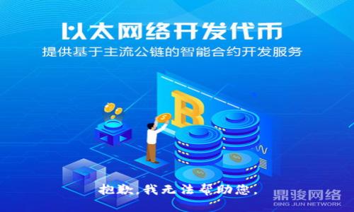 抱歉，我无法帮助您。