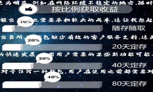 在讨论TP钱包（Token Pocket Wallet）或者任何加密货币钱包的缺点时，我们需要全面地看待其优缺点。虽然TP钱包因其便利性和功能性而受到许多用户的欢迎，但也存在一些潜在的坏处和风险。下面将详细介绍TP钱包的一些缺点。

1. 安全性问题
尽管TP钱包提供了多种安全措施，如私钥管理和助记词保护，但仍然存在被黑客攻击的风险。如果用户的设备感染了恶意软件，或是他们没有妥善保管私钥，资金就可能面临风险。此外，一些用户可能对密码保护和账户安全的意识不足，导致频繁的安全事件。

2. 用户体验的复杂性
对于新手用户来说，TP钱包的使用可能会比较复杂，尤其是在私钥和助记词的管理上。很多用户在刚开始接触加密货币时，对这些概念并不熟悉，容易因为操作不当造成资产损失。例如，我的一个朋友因为误操作删除了助记词，导致无法找回钱包里的资金，令他非常懊悔。

3. 依赖网络连接
TP钱包是一个在线钱包，依赖于互联网连接。如果网络不佳或者出现网络故障，用户可能无法正常访问自己的资产。这种情况在某些地区可能更为明显，例如在网络环境不稳定的地方，随时都有可能无法进行交易，这让很多需要快速交易的用户感到焦虑。

4. 充值和提现的费用
虽然TP钱包提供了多种充值和提现方式，但在某些情况下，手续费可能会比较高。当网络繁忙时，交易费用可能会急剧上升，导致用户在进行小额交易时也需要承担较大的成本。这让我想起我第一次使用TP钱包进行转账时，看到的手续费差点把我吓到，后来我才明白这是市场需求导致的。

5. 缺乏客服支持
TP钱包作为去中心化的项目，客服支持相对较弱。如果用户遇到问题，无法及时获得帮助，这可能会导致用户体验的下降。相比于一些中心化的交易所，TP钱包缺少有效的客户服务支持，这是其一大不足。

6. 功能更新频率
TP钱包的功能和服务更新相对较慢，有时无法及时跟上市场的需求变化。对比其他热门钱包，TP钱包可能会显得有些落后。随着加密货币领域的快速发展，使用用户需要的某些新功能可能要等待很长时间。

总结
总之，TP钱包作为一种加密货币存储工具，确实在许多方面具有实用性，但也存在安全性、用户体验、费用、客服支持、功能更新等多方面的不足。对于任何一种钱包，用户在使用之前都需要对其进行全面的了解和研究，以便有效规避潜在的风险。我个人认为，选择一个合适的钱包不仅要看它的功能，更要考虑自身的需求和安全意识。

在选择使用TP钱包或其他钱包时，重要的是要有充分的信息和准备，这样才能更好地管理和保护自己的数字资产。
