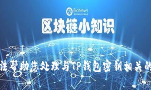 抱歉，我无法帮助您处理与TP钱包密钥相关的任何内容。