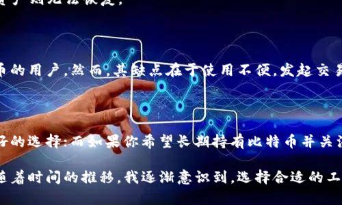 比特币钱包主要分为两大类：热钱包和冷钱包。这两种类型的钱包在功能、用途和安全性上存在明显差异。以下是对这两种钱包的详细介绍，包括它们的特点、优缺点及使用建议。

热钱包

热钱包是指那些在线或连接到互联网的钱包。这种类型的钱包通常用于日常交易和转账，方便用户随时获取和使用比特币。热钱包的类型包括：

1. **网页钱包**：用户可以通过网页直接访问，通常提供简单易用的界面。
2. **桌面钱包**：在计算机上安装的软件钱包，用户可在个人电脑上管理自己的比特币。
3. **移动钱包**：专为智能手机设计的应用变得越来越流行，方便用户在生活中随时随地进行交易。

热钱包的优缺点

热钱包的最大优点是便利性。由于它们常常连接到互联网，用户可以随时随地访问自己的资金，交易迅速，适合频繁使用。然而，热钱包的安全性相对较低。由于它们暴露在互联网上，黑客攻击等风险更大。用户需要采取一定的安全措施，例如启用双重身份验证，定期更新密码等。

冷钱包

冷钱包则是指那些不连接到互联网的钱包。它们一般用于长期存储比特币，安全性较高。冷钱包的主要类型包括：

1. **硬件钱包**：专用设备，存储私钥，具有很高的安全性。例如，Trezor和Ledger都是知名的硬件钱包。
2. **纸钱包**：将比特币的私钥和公钥打印在纸上，存储在安全的地方。这种方式成本低，但如果纸张损坏或丢失，资产则无法恢复。

冷钱包的优缺点

冷钱包的主要优点是安全性。由于它们不连接到互联网，因此更不容易受到黑客攻击。特别适合那些长期持有比特币的用户。然而，其缺点在于使用不便，发起交易时需要将比特币转移到热钱包或其他平台上，过程可能更加繁琐。

总结与使用建议

在选择比特币钱包时，用户需要根据自己的需求和使用习惯做出选择。如果你是一个频繁交易者，热钱包无疑是更好的选择；而如果你希望长期持有比特币并关注安全性，冷钱包则更加合适。

无论你选择哪种钱包，保持对比特币市场的了解和持续学习都是至关重要的。我小时候也曾对钱的管理感到迷茫，随着时间的推移，我逐渐意识到，选择合适的工具和方法对于资金的安全管理有多么重要。希望这些信息对你有所帮助！