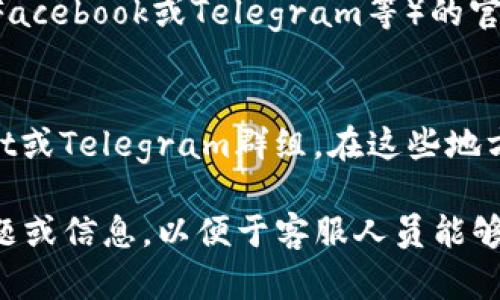 联系TP钱包的人工客服，可以按照以下步骤进行：

### 1. 官方网站
访问TP钱包的官方网站，在页面的底部或联系我们部分，通常会有客服联系方式，包括电话、邮箱或在线聊天窗口。

### 2. 应用内客服
在TP钱包的应用内，一般会有“帮助”或“客服”选项，你可以直接点击进入，通常会有在线客服或FAQ（常见问题解答）。

### 3. 社交媒体
你也可以查看TP钱包在社交媒体平台（如Twitter、Facebook或Telegram等）的官方账户，通常这些平台会提供客服支持的联系方式。

### 4. 社区论坛
许多区块链项目都有自己的论坛或社区，比如Reddit或Telegram群组，在这些地方也可以咨询到社区的其他成员或者管理员。

确保在联系任何客服之前，你已经准备好相关的问题或信息，以便于客服人员能够更快地帮助你。