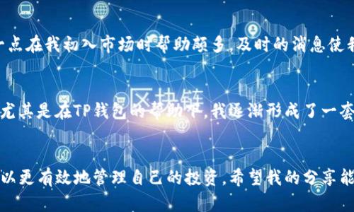 如何在TP钱包中查看您购买的币：完整指南  
TP钱包, 加密货币, 币查看/guanjianci

引言
在当今这个快速发展的数字货币时代，越来越多的人加入了加密货币投资的行列。作为一个新手，如何有效地管理和查看您在TP钱包中购买的币是一个非常重要的技能。在我开始投资加密货币的时候，对于如何查看我所购买的币也曾感到困惑。随着时间的推移，我逐渐掌握了这一技巧，现在我想分享给大家。

第一步：了解TP钱包的基本界面
TP钱包是一个非常用户友好的加密货币钱包，它提供了多种功能，包括币种管理、交易记录和市场动态等。打开TP钱包后，您会看到主界面上有一个“资产”选项。这个地方是您检查所有购买币的最直接的地方。在这里，所有您拥有的币种都会有清晰的显示。

第二步：进入资产管理页面
点击“资产”后，您会看到一个包含所有可用币的列表。每个币种旁边会显示相应的余额和当前市值。这时候，如果您刚刚购买了一些新的币，建议您刷新一下页面，以确保信息是最新的。

第三步：查看详细信息
如果您想查看某种币的具体信息，比如交易历史、转账记录等，只需点击该币种的名称。系统会跳转到一个详细页面，展示更具体的数据。例如，您可以在这里看到您购买该币的价格，购买时间及数量，这些数据可以帮助您进行投资决策。

第四步：市场观察和评估
查看完您的币种后，您可以利用TP钱包的市场观察功能。点击“市场”选项，这里展示了所有可交易币种的实时行情。在我个人的经历中，这一功能极大地方便了我对币种的评估及投资决策。您可以根据实时数据，判断是否需要对持有的币进行调整。

第五步：随时保持更新
加密货币市场波动较大，因此保持信息更新非常重要。在TP钱包中，您可以设置一些提醒功能，及时通知您关于币种价格的变化。这一点在我初入市场时帮助颇多，及时的消息使我能够抓住机会，避免了很多损失。

个人感悟
回想起我刚接触加密货币时，很多操作都不够熟练，甚至对于如何查看自己购买的币一度感到无从着手。随着越来越多的经验积累，尤其是在TP钱包的帮助下，我逐渐形成了一套自己的管理策略。我忍不住想与大家分享这一切，因为我知道，像我当初一样的许多人，都需要这样的引导。

总结
总的来说，TP钱包提供了一个简便的方式让用户查看自己购买的币。通过了解基础信息、使用资产管理功能以及保持市场更新，您可以更有效地管理自己的投资。希望我的分享能够帮助到那些刚接触这一领域的朋友，也希望大家在加密货币的旅程中找到属于自己的方向。