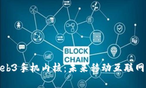 探索Web3手机内核：未来移动互联网的基石