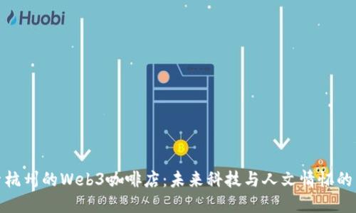 探索杭州的Web3咖啡店：未来科技与人文情怀的交汇