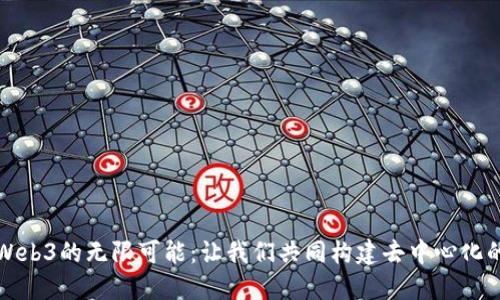 探索Web3的无限可能：让我们共同构建去中心化的未来