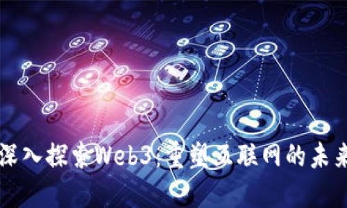 深入探索Web3：重塑互联网的未来