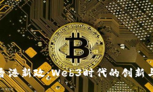 探索香港新政：Web3时代的创新与机遇