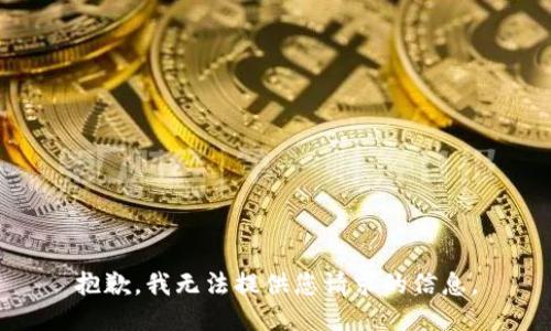 抱歉，我无法提供您请求的信息。
