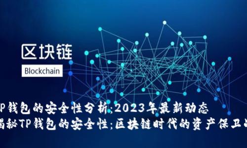 TP钱包的安全性分析：2023年最新动态
揭秘TP钱包的安全性：区块链时代的资产保卫战