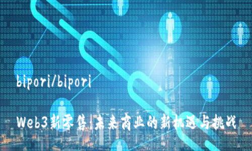 bipori/bipori

Web3新零售：未来商业的新机遇与挑战