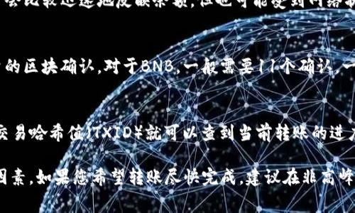 将BNB转到TP钱包的时间通常取决于多个因素，包括区块链的拥堵情况、网络手续费的设置以及钱包的处理速度。一般来说，BNB的转账时间通常在几分钟到半小时之间。

以下是一些可能影响转账时间的因素：

网络拥堵
如果在进行转账时区块链网络非常拥堵，那么交易确认的时间可能会变长。通常在高峰期，用户可能需要增加网络手续费以确保交易能够尽快被处理。

手续费设置
在转账时，您可以选择手续费的高低。手续费越高，交易被确认的优先级通常越高，转账时间也会越快。所以，如果您希望快速到账，可以考虑设置较高的手续费。

钱包处理时间
不同钱包的处理时间可能略有不同，TP钱包在交易确认后通常会比较迅速地反映余额，但也可能受到网络状况和其他因素的影响。

确认次数
许多加密货币交易所和钱包在显示余额之前，会要求一定数量的区块确认。对于BNB，一般需要11个确认，一旦达到这个数量，您的余额才会在TP钱包中更新。

如何查看转账状态
在转账后，您可以通过区块链浏览器查看交易状态，输入您的交易哈希值（TXID）就可以查到当前转账的进度。这能帮助您了解交易是否已被确认和处理。

总之，从BNB转账到TP钱包的时间是相对灵活的，取决于多种因素。如果您希望转账尽快完成，建议在非高峰时段进行交易，并合理设置手续费。
