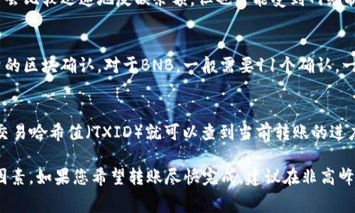 将BNB转到TP钱包的时间通常取决于多个因素，包括区块链的拥堵情况、网络手续费的设置以及钱包的处理速度。一般来说，BNB的转账时间通常在几分钟到半小时之间。

以下是一些可能影响转账时间的因素：

网络拥堵
如果在进行转账时区块链网络非常拥堵，那么交易确认的时间可能会变长。通常在高峰期，用户可能需要增加网络手续费以确保交易能够尽快被处理。

手续费设置
在转账时，您可以选择手续费的高低。手续费越高，交易被确认的优先级通常越高，转账时间也会越快。所以，如果您希望快速到账，可以考虑设置较高的手续费。

钱包处理时间
不同钱包的处理时间可能略有不同，TP钱包在交易确认后通常会比较迅速地反映余额，但也可能受到网络状况和其他因素的影响。

确认次数
许多加密货币交易所和钱包在显示余额之前，会要求一定数量的区块确认。对于BNB，一般需要11个确认，一旦达到这个数量，您的余额才会在TP钱包中更新。

如何查看转账状态
在转账后，您可以通过区块链浏览器查看交易状态，输入您的交易哈希值（TXID）就可以查到当前转账的进度。这能帮助您了解交易是否已被确认和处理。

总之，从BNB转账到TP钱包的时间是相对灵活的，取决于多种因素。如果您希望转账尽快完成，建议在非高峰时段进行交易，并合理设置手续费。