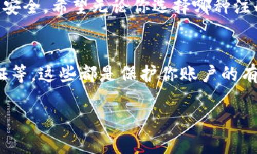 tp钱包注册用不用手机号是许多用户在使用tp钱包时的一个疑问。下面我将详细为您解答这个问题，并且分享一些相关的经验和建议。

什么是tp钱包？
tp钱包是一款集数字货币管理、交易、转账等功能于一体的数字资产钱包。随着区块链技术的发展，越来越多的人开始关注数字货币，tp钱包因其操作简单、安全性高而受到广泛欢迎。在使用tp钱包时，用户需要进行注册，以便存储和管理自己的数字资产。

注册tp钱包时是否需要手机号？
在注册tp钱包之前，很多新用户都会问：“注册的时候需要提供手机号吗？”根据tp钱包的注册流程，手机号并不是必须的，但是它可以带来一些额外的便利。例如，通过手机号可以进行身份验证，增强账户的安全性。此外，若你在交易过程中遇到问题，手机号也可以帮助你快速找回账号。

使用手机号的优势
1. **安全性提升**：手机号可以用作二次验证，确保只有你本人能够访问账户；br2. **方便性**：若你忘记密码或需要更改信息，手机验证码往往是最便捷的方式；br3. **及时接收信息**：通过手机号，可及时收到钱包的交易通知和活动更新。

不使用手机号的情况
尽管提供手机号可以带来一些好处，但有些用户可能出于隐私保护的考虑选择不绑定手机号。在这种情况下，tp钱包一般会提供其他的身份验证方法，如邮箱验证或秘钥恢复等。通过这些方式，用户同样可以确保账户的安全与可靠。

个人经验分享
回想起我第一次接触数字钱包的时候，感觉既新鲜又有些忐忑。记得那时候我也在纠结是否要提供手机号。经过一番思考，我最终选择了绑定手机号，因为这让我觉得账户更安全。此外，在一个朋友说过，数字资产的安全性非常重要，万一账户被盗，后悔也来不及。

总结
无论你选择是否绑定手机号，最重要的是了解所有可能的风险和便捷之处。每个人的需求不同，有的人重视隐私，有的人更关注安全。希望无论你选择哪种注册方式，都能在tp钱包中顺利管理你的数字资产。

最后的建议
在决定注册tp钱包的时候，除了考虑手机号的问题，也建议你关注钱包的其他安全措施。例如，选择一个复杂密码、启用双重认证等，这些都是保护你账户的有效方法。每一个选择都是出于对财产的珍视，相信在未来的数字货币世界里，我们每个人都能找到最适合自己的方式。

希望以上内容可以帮助到你，解答你的疑问！