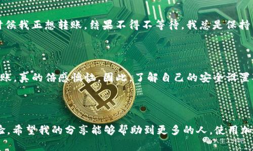 TP钱包中的HT无法转账的常见原因

在使用TP钱包进行加密货币转账时，用户可能会遇到无法转账HT（Huobi Token）的情况。这种情况可能会让很多人感到困惑和沮丧。作为一名对区块链和加密货币怀有浓厚兴趣的人，我想分享一些关于这个问题的常见原因，以及我个人的想法和经历，帮助大家更好地理解。

原因一：网络拥堵

在某些高峰时段，由于交易人数激增，区块链网络可能会出现拥堵现象。比如，当市场出现重大新闻或者价格波动时，很多人都会选择转账或者交易，这就会导致网络处理能力降低，从而引发延迟或失败的转账。在我刚接触加密货币时，也曾因为网络拥堵而在几个小时内无法完成转账，经历了无奈的等待过程。

原因二：钱包余额不足

转账时除了要有足够的待转账币种外，还需要预留一定的手续费。如果你的TP钱包中HT的余额不足以覆盖转账额度加手续费，那么转账将无法成功。这对新手用户来说可能不太直观。我记得有一次，我因为没有事先计算手续费，就直接尝试转账，结果提示余额不足，那种沮丧感真的是让人难以忘怀。

原因三：地址格式错误

转账时如果输入了错误的地址，交易将会失败，甚至可能造成资产损失。地址格式通常约定为某种规范，并且各个币种的地址格式可能有所不同。在我的一次转账经历中，我因为没有仔细核对地址，最终导致了转账失败，痛定思痛后，我养成了每次转账都仔细核对的习惯。

原因四：钱包版本过旧

有时钱包的旧版本可能不兼容新的网络协议或者存在某些bug，从而导致转账失败。保持TP钱包的最新版本很重要。过去，我也曾因为没有及时更新钱包，导致无法完成转账。每次我都会检查更新，确保自己使用的是最新版本。

原因五：平台限制或维护

有时交易平台在其系统内部进行维护或升级，可能会限制某些功能，包括转账功能。在此期间，你也许会收到相关的通知。记得那时候我雅虎邮箱通知我某个交易所将会进行系统维护，那个时候我正想转账，结果不得不等待。我总是保持关注这些通知，及时调整我的计划。

原因六：安全设置问题

有些用户可能会在TP钱包上设置双重验证或其他安全措施，转账时需要输入额外的安全信息。如果输入错误或者验证未通过，转账也会失败。我就曾因为忘记了一个小细节，导致无法顺利转账，真的倍感懊恼。因此，了解自己的安全设置对于很多用户来说都是非常重要的。

总结与建议

在使用TP钱包进行HT等加密货币的转账时，了解可能出现的问题是非常重要的。无论是网络拥堵、余额不足还是地址错误，都可能影响到转账的顺利进行。在我个人的经历中，逐渐积累了经验，希望我的分享能够帮助到更多的人。使用加密货币钱包时，建议大家保持耐心，谨慎操作，并随时关注钱包和网络的状态，确保自己的资产安全。虽然有时遇到问题让人沮丧，但只要总结经验教训，我们就能在这个领域中更加游刃有余。