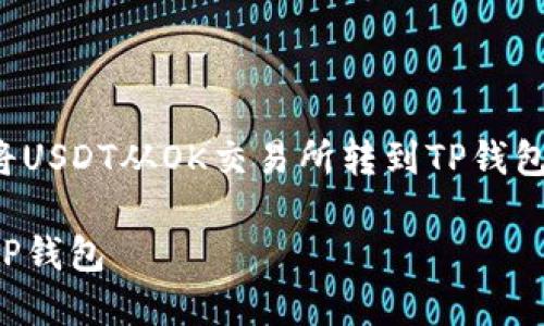提示：由于篇幅限制，我将在这里简要介绍如何将USDT从OK交易所转到TP钱包，并提供个人观点和经历的片段。让我们开始吧！

详细指南：如何轻松将USDT从OK交易所转移到TP钱包
