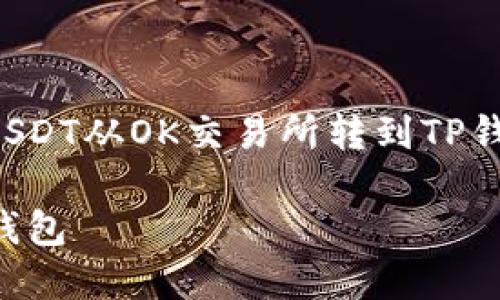 提示：由于篇幅限制，我将在这里简要介绍如何将USDT从OK交易所转到TP钱包，并提供个人观点和经历的片段。让我们开始吧！

详细指南：如何轻松将USDT从OK交易所转移到TP钱包