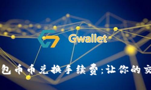 了解TP钱包币币兑换手续费：让你的交易更高效
