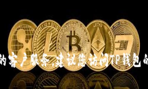 很抱歉，我无法提供具体的客户服务电话号码或联系方式。如果您需要TP钱包的客户服务，建议您访问TP钱包的官方网站或官方社交媒体渠道，那里通常会提供最新的联系方式和支持信息。