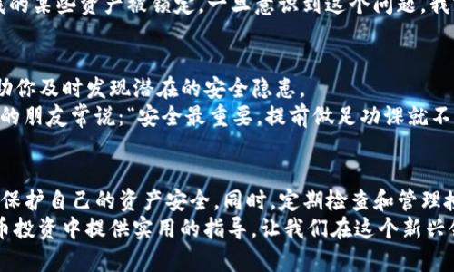 如何取消TP钱包里的授权：简单步骤教你安全管理资产

TP钱包, 取消授权, 数字货币/guanjianci

引言
在数字货币的使用过程中，安全始终是一个重要的话题。TP钱包作为一种数字资产管理工具，虽然功能强大，但安全隐患也不可小觑。为了保护自己的资产，取消不必要的授权显得尤为重要。在这里，我将分享一些关于如何取消TP钱包里的授权的实用步骤，以及一些我个人的经验和感悟。

第一步：了解什么是授权
在深入讨论如何取消授权之前，我们首先需要理解什么是“授权”。在TP钱包中，授权通常是指你允许某个合约或应用访问你的数字资产。这就像你在银行授信，允许某人使用你的账户一样。虽然这种机制在一定程度上提高了便利性，但也伴随着相应的风险。
回想起我小时候第一次接触金融，这种“授权”让我想起了我父母为我开设的银行卡。当时我并不懂得如何管理这些账户，也没有意识到在快速发展的时代，金融工具也经历了变化。如今，我们不仅需要银行卡，还有各种数字钱包、区块链合约等。因此，学习如何安全管理这些资产，是每一个数字货币用户必须掌握的技能。

第二步：登录TP钱包
首先，你需要打开TP钱包应用并登录你的账户。如果你还没有注册TP钱包，建议你先创建一个账户并进行必要的身份验证。安全登录后，查看一下你的钱包界面，确保你对自己的资产分布有清晰的了解。
记得在我第一次登录TP钱包时，我有点小紧张，特别是看到数字资产的波动。我想起在大学时学的金融课程，老师说过，要时刻保持对自己资产的关注。“知己知彼，百战不殆”，这句话不仅适用于投资理财，也适用于日常管理自己的数字资产。

第三步：找到授权管理选项
在TP钱包的首页，通常可以找到一个“授权”或“合约管理”的选项。不同版本的TP钱包界面可能会有所不同，但大致都会有这样一个功能。点击进入后，你将看到你所授权的合约列表。
我曾经在使用某个去中心化交易平台时，授权了很多合约，结果造成了不必要的损失。那时我觉得，只要用得上，就可以放心使用。然而，经过几次惨痛的教训后，我意识到了合理管理授权的重要性。

第四步：取消不必要的授权
在找到授权管理选项后，将会看到你之前授权的合约，每个合约旁边通常都会有“取消授权”或“撤销”的选项。你可以逐个查看，根据实际需要进行取消。重要的是，要对每个合约有一个清晰的认识，了解哪些是必要的，哪些是可以取消的。
在这个环节，我想分享一个我此前的经验。我曾经授权过一个合约，目的只是为了参与一次活动，结果活动结束后我没有及时取消，导致我的某些资产被锁定。一旦意识到这个问题，我就立刻采取行动，取消不必要的授权。记住，越早处理越好，不要等到问题发生才后悔。

第五步：定期检查授权
安全管理不仅仅是一次性的操作。建议你定期检查自己的TP钱包授权，确保没有任何未授权的合约在你的资产上活动。这个习惯可以帮助你及时发现潜在的安全隐患。
我每个月都会设定一个提醒，检查自己钱包里的授权合约。这个过程让我更加了解自己的投资方向，也让我时刻保持警惕。正如我在身边的朋友常说：“安全最重要，提前做足功课就不怕出错。”

总结
在今天这个数字化飞速发展的时代，安全管理数字资产是每个用户不可忽视的责任。通过以上步骤，你可以有效地取消TP钱包中的授权，保护自己的资产安全。同时，定期检查和管理授权也是保障你资产安全的良好习惯。
无论是我在金融学习中的小启发，还是在实际操作中累积的经验，都让我深刻地认识到安全第一的道理。希望这篇文章能给你在数字货币投资中提供实用的指导，让我们在这个新兴领域中，共同成长，携手探索更安全、有效的资产管理方式。