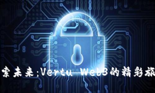 探索未来：Vertu Web3的精彩旅程