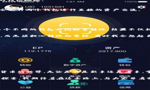 以下是关于如何关联imToken和TP钱包的详细介绍：

一、引言
在数字货币日益盛行的今天，选择一款合适的钱包来管理自己的数字资产变得尤为重要。imToken和TP钱包都是备受用户青睐的数字资产管理工具，它们各自具有不同的特点和功能。当我们在使用这些钱包进行交易或者管理资产时，有时候会需要将它们进行关联，以实现更高效的资产管理。

二、imToken和TP钱包概述
在深入讨论如何将imToken和TP钱包关联之前，我们首先来了解一下这两个钱包的基本情况。

imToken是一个多链数字钱包，支持以太坊及其代币、比特币及其他多个公链的资产管理。其用户友好的界面和强大的安全性能，使得越来越多的用户青睐于此钱包。

而TP钱包（TokenPocket）则是一个轻量级多链钱包，支持多种主流区块链。TP钱包的特点在于其用户自由度高，能够快速方便地进行代币的交换和交易。

三、为何需要将imToken和TP钱包关联？
将这两个钱包关联有几个明显的优势：
ul
  listrong资产管理灵活性：/strong通过关联两个钱包，用户可以在一个平台上进行不同链资产的管理，提高了管理的灵活性和效率。/li
  listrong交易便利性：/strong关联后，用户可以轻松地在两个钱包之间进行转账，提升了交易的便捷性。/li
  listrong功能互补：/strongimToken和TP钱包的某些功能具有互补性，例如TP钱包在DApp访问和交易方面表现出色，而imToken则在资产管理和安全性上更具优势。/li
/ul

四、如何将imToken与TP钱包关联
将imToken和TP钱包关联实际上是一个相对简单的过程，以下是详细的步骤指导：

h4步骤一：下载并安装应用/h4
首先，确保你的手机上已安装好imToken和TP钱包的最新版本。你可以通过各大应用商店搜索“imToken”和“TP钱包”进行下载。

h4步骤二：创建或导入钱包/h4
如果你是新用户，可以选择创建新钱包。如果你已经在其中一个钱包中有资产，可以选择导入已有钱包，确保你记住助记词和私钥以便安全保管。

h4步骤三：获取二维码/h4
打开你想要关联的钱包（如imToken），在资产页面中找到“接收”或者“转账”的选项。通常可以生成一个二维码，其中包含了你的钱包地址。

h4步骤四：在另一钱包中进行扫描/h4
接下来，打开另一款钱包（如TP钱包），选择转账、发送或者接收功能，并利用扫码功能扫描第一个钱包生成的二维码。这一步将会允许两个钱包进行直接的资产交流。

h4步骤五：确认交易/h4
根据系统提示，确认转账的金额及地址，最后完成交易。通常情况下，到账时间会很快，具体取决于网络的繁忙程度。

五、个人体验与反思
在使用imToken和TP钱包的过程中，我发现，在数字资产的管理上，这两个钱包的结合大大提升了我的效率。曾经我尝试过在多个不同的钱包之间频繁转账，结果不仅耗时而且很容易出错。而通过关联这两个钱包，我的资产管理变得更加顺畅。

尤其是在参与一些区块链项目时，TP钱包方便的DApp功能给了我很大的助力。我可以轻松地在各种去中心化应用中进行操作，而无须担心转账的繁琐。有时我会想起自己刚接触数字货币时的无助感，如今这些问题通过助力工具的结合都迎刃而解了。

六、注意事项
虽然关联imToken和TP钱包提供了便利，但在使用这些工具时，还需保持警惕：
ul
  li务必保管好助记词和私钥，切勿随意分享。/li
  li在进行大额转帐时，建议先小额尝试，以避免因地址错误或网络繁忙导致的资产损失。/li
  li注意定期更新钱包版本，确保你的数字资产安全。/li
/ul

七、总结
将imToken和TP钱包关联，是提升数字资产管理效率的重要步骤。通过合理利用这两款钱包的优势，我们可以更好地驾驭数字货币的世界。无论是你是新手还是老手，掌握这项技能都将为你的数字货币之旅带来更多的乐趣与便捷。

在进行各种交易与管理时，保持耐心与谨慎是非常重要的。每一次的转账不仅仅是数字的变动，更是对一个新兴时代的参与与探索。我期待着在这条路上，与大家并肩前行。

希望这篇文章能够对你理解imToken和TP钱包如何关联有所帮助！