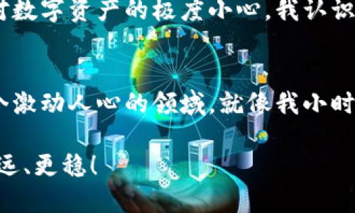 比特币如何创建钱包：一步一步教你掌握安全存储

比特币, 加密钱包, 数字货币/guanjianci

引言：数字货币的新天地
在数字经济迅猛发展的今天，比特币作为一种颠覆传统金融体系的数字货币，吸引了越来越多人的关注。然而，在进入这个新世界之前，我们需要学会如何安全地存储和管理我们的数字资产，而创建一个比特币钱包便是第一步。想象一下，小时候我第一次使用电子支付时那种兴奋和紧张的感觉，正是这种跨越传统的界限让我对数字货币钱包有了浓厚的兴趣。

比特币钱包的类型
在讨论如何创建比特币钱包之前，首先我们必须了解钱包的种类。比特币钱包大致可以分为以下几种：

ul
    listrong热钱包/strong：在线钱包，方便快捷，适合日常交易，但由于其在线特性，相对安全性较低。/li
    listrong冷钱包/strong：离线钱包，更加安全，适合长期存储大额比特币，但使用时相对麻烦。/li
    listrong硬件钱包/strong：专用设备，提供高安全性，理想的长期储存方案，但价格较高。/li
    listrong纸钱包/strong：将比特币的私钥和公钥打印在纸上，完全离线，安全性高，但不便于日常使用。/li
/ul

选择合适的钱包
在选择适合自己的钱包时，可以根据自己的需求和理解程度来决定。如果你是新手，热钱包可能是一个好的开始。然而，对于长期投资者，冷钱包或者硬件钱包则会更加安全。记得我第一次选择热钱包时，是因为方便，但我后来才意识到安全性的重要性。经过一次小失窃后，我开始认真研究如何保护自己的数字资产。

创建热钱包的步骤
今天，我们将以创建一个热钱包为例，来向大家展示如何安全创建比特币钱包:

h4步骤一：选择可靠的钱包服务商/h4
在创建钱包之前，首先需要选择一个可靠的服务商。常见的热钱包有Coinbase、Blockchain.info和Binance等。选择时，可以关注用户评价、交易费用和功能特点。

h4步骤二：访问官网并注册/h4
进入选定的服务商官网，点击“注册”按钮。通常需要你提供邮箱地址和设置密码。请务必选择一个复杂的密码，以增强安全性。回想起我第一次设密码，真的考虑了很久，因此，我最终选择了一个包含字母和数字的复杂组合。

h4步骤三：验证身份/h4
大多数钱包服务商会要求进行身份验证，可能需要提供个人信息和身份证明。这一过程有助于保护你的账户安全，虽然略显繁琐，但却至关重要。

h4步骤四：备份钱包/h4
一旦注册完成，大多数钱包会给你提供一个助记词或私钥。请务必将其记录（并妥善保管），因为它是恢复你钱包的唯一途径。在我创建我第一个钱包时，我犯了个错误，没有及时备份助记词，结果后来遗失账号时陷入了困境。因此，我非常建议大家重视这一步。

h4步骤五：设置额外的安全措施/h4
许多钱包允许设置双重身份验证（2FA），这是一种非常有效的保护措施。你可以使用Google Authenticator等应用程序，增强账户的安全性。

创建冷钱包的步骤
对于那些决定采用冷钱包的朋友，我有一些额外的建议。虽然冷钱包的创建步骤稍微复杂，但其安全性更高，非常适合长期保存比特币。

h4步骤一：下载钱包软件/h4
选择一个冷钱包软件，比如Electrum或Armory，下载并安装到你的电脑或硬盘上。确保从官方网站下载以避免恶意软件的风险。

h4步骤二：生成新钱包/h4
打开软件，选择“创建新钱包”。此时，程序会生成一组私钥和公钥，以及助记词，请再次妥善保管这些信息。

h4步骤三：转移比特币到冷钱包/h4
接下来，将你的比特币从热钱包或交易所转移到冷钱包地址。这个步骤需要认真对待，确保你输入正确的地址，以免造成资金损失。

h4步骤四：定期检查和更新/h4
虽然冷钱包不需要频繁操作，但建议定期检查你的资产并保持软件更新，以确保安全性。此外，我个人也会定期复查我的备份，避免信息丢失的困扰。

钱包安全性的重要性
无论你选择热钱包还是冷钱包，安全都是最重要的。在我的投资旅程中，意识到安全性的重要性是我一次次教训的总结。从住在家里时常常把钱放在抽屉里，到如今对数字资产的极度小心，我认识到，只有在安全的环境中存储资产，未来的交易才会更轻松。

总结：比特币钱包的未来
随着数字货币的普及，创建和管理比特币钱包将变得愈加重要。无论你是新手还是老手，了解钱包的类型、创建方式以及安全性的重要性，都将帮助你更好地进入这个激动人心的领域。就像我小时候的梦想一样，逐步摸索，最终找到属于自己的道路。

最后，无论你将来决定投资多少数字资产，记得保持理性，合理分配财务，因为比特币的世界既充满机遇，也伴随着风险。希望每位读者都能在比特币的道路上走得更远、更稳！