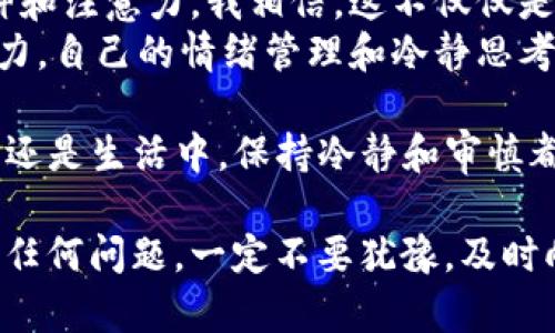 要将TP钱包中的币安智能链（BSC）上的代币转移到火币交易所，您需要遵循一些步骤。以下是详细的流程，同时我的个人经历和一些感受也会融入其中。

第一步：准备工作
在进行任何转账之前，您需要确保您的TP钱包中有足够的BSC代币来支付交易费用。此外，您需要在火币交易所上有一个已注册的账户。
我记得第一次尝试转账时总是很紧张，生怕步骤出错导致资金损失。所以，提前做好准备总是一个好主意。

第二步：获取火币的充值地址
登录火币交易所，找到“钱包”或“资产”界面，选择“充值”。在充值页面选择“币安智能链（BSC）”和要充值的代币，然后系统会生成一个唯一的充值地址。
这一步很重要，因为每种代币的地址都是唯一的，发送到错误的地址将导致资产丢失。在这一点上，我常常给自己设定一个小目标，比如用最少的时间找到地址，给自己的操作带来一点乐趣。

第三步：在TP钱包中发起转账
打开TP钱包，选择您想要转账的代币，点击“转账”按钮。在弹出的窗口中输入火币充值地址以及转账数量。
在输入地址时，我总是特别小心，逐字逐句确认。有时，我甚至会将地址复制到一个文本文件中，以防止在小屏幕上出现错误。

第四步：确认交易
在最终确认之前，检查所有细节，包括地址、数量以及燃料费。确保一切无误后，进行交易。
这个过程有时会让我想起小时候在做数学题时，时常反复检查答案的情景。细致是做好每件事情的关键。

第五步：等待交易确认
提交交易后，您可以在TP钱包中查看交易状态。转账成功后，您可以在火币的“资产”页面查看到刚才转入的代币。
每次看到资金成功转入，我心中都会涌起一股成就感，仿佛每一次的努力和确认都是值得的。

个性化的总结
在整个转账过程中，保持耐心和细心总是至关重要的。虽然过程看似简单，但在每一步都需要投入精神和注意力。我相信，这不仅仅是一个技术操作的过程，更是对自我耐心和细致的一次考验。
回顾这些经历，我认识到，投资和管理数字资产更多的是一场心理的博弈。在这个过程中，除了技术能力，自己的情绪管理和冷静思考也是不可或缺的。

希望这份指南能帮助到想要将TP钱包里的币安智能链转账到火币的朋友们！无论是在投资的道路上，还是生活中，保持冷静和审慎都是我们成功的重要法宝。

虽然我在这里提供了一个较为简单的流程，但每个人的情况可能会有所不同。如果在转账过程中遇到任何问题，一定不要犹豫，及时向朋友或者社区寻求帮助。投资本来就是一段学习的旅程，愿我们都能在这个过程中不断成长与进步。