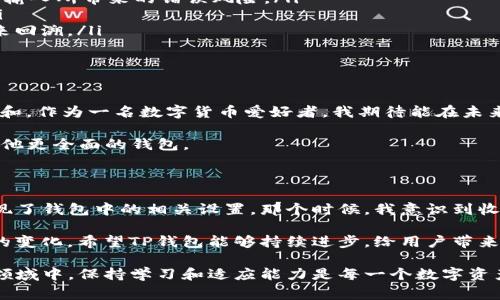 在讨论TP钱包的收款地址之前，让我们先了解一下TP钱包的基本功能和应用。TP钱包是一款非常流行的数字货币钱包，主要用于存储和管理加密货币。它支持多种数字资产，为用户提供了方便快捷的管理方式。然而，有用户在使用过程中发现，TP钱包似乎只有收款地址这一功能，这引起了许多人的关注和讨论。

什么是收款地址？

收款地址是数字货币钱包中一个很重要的概念，它是用户接收加密货币的唯一标识。每一种加密货币都有其独特的地址，用户在进行交易时需要将这个地址提供给发送方。简单来说，收款地址就相当于你在数字货币世界中的“账户号码”。

TP钱包的特点

TP钱包的设计宗旨是为用户提供一个安全、便捷的加密货币管理平台。它的特点包括多种资产支持、用户友好的界面、快速交易和高度的安全性。在TP钱包中，用户可以轻松地查看自己的资产状况、发送和接收加密货币、以及参与各种区块链项目。但有些用户反映，TP钱包在某些方面的功能相对单一，尤其是在收款地址的管理上，这引发了许多用户的讨论。

TP钱包只提供收款地址的原因

首先，TP钱包只提供收款地址的现象可能与其主要功能和定位有关。作为一款数字货币钱包，其核心任务是保护用户的资产安全和提供便捷的交易服务。因此，强调收款地址的作用是合乎逻辑的。收款地址的提供可以帮助用户快速接收资金，而不需要复杂的操作流程。

此外，TP钱包或许更注重于简化用户体验。许多数字货币初学者可能对钱包操作不太熟悉，提供简单明了的收款地址功能可以降低用户的使用门槛，使其更容易上手。在我接触数字货币的最初阶段，我也是对此感到一头雾水，正是因为简单的收款地址让我慢慢适应了这个复杂的领域。

用户的反馈与期望

然而，并不是所有用户都能接受TP钱包仅提供收款地址的情况。很多用户希望在钱包中能够看到更加丰富的功能，比如交易记录、资产分析和多种链的支持等。比如，我在使用过程中也曾希望能查看到自己的交易历史，因为这可以帮助我更好地管理和规划我的投资策略。只有收款地址的情况，使得很多人无法完全掌握自己的资产状况。

如何有效利用TP钱包的收款地址

尽管TP钱包的功能有限，但我们仍然可以有效地利用其收款地址来进行数字资产的接收。以下是一些使用小技巧：

ul
    listrong保持地址的安全：/strong在分享你的收款地址时，请确保不将其暴露给不可信的人。如果可能，选择使用二维码的形式分享地址，以减少手动输入所带来的错误风险。/li
    listrong定期更换地址：/strong为了增强安全性，你可以定期更换你的收款地址。许多钱包都支持一次性使用地址，这样可以避免你的资产被追踪。/li
    listrong记录详细信息：/strong在使用TP钱包时，将每笔交易的细节记录下来，包括发送者、金额和日期等。这将帮助你更好地管理财务，也便于在将来回溯。/li
/ul

未来的展望

随着数字货币行业的不断发展，用户对钱包功能的期待也与日俱增。TP钱包是否会在未来推出更多的功能？我们可以期待它在用户反馈的基础上不断改进和。作为一名数字货币爱好者，我期待能在未来看到更智能、更人性化的数字钱包。

当然，除了TP钱包，还有许多其他的钱包可以选择。在决定使用哪款钱包时，不妨根据自己的需求来进行选择。如果你更注重功能的丰富性，或许可以考虑其他更全面的钱包。

个人经历与反思

回想起我初次接触数字货币时，那种对收款地址的无奈和陌生感，实在是个令人难忘的经历。起初，我甚至不知道怎么获取我的收款地址，直到我偶然间发现了钱包中的相关设置。那个时候，我意识到收款地址背后的复杂性和其在整个加密货币生态系统中的重要性。也许正是因为这种经历，才让我更加珍惜现在使用钱包的便利与安全。

总结来说，TP钱包虽然在功能上尝试简化至“仅有收款地址”，但在特定的使用场景下，这样的设计也并非完全不合逻辑。未来，随着技术的发展与用户需求的变化，希望TP钱包能够持续进步，给用户带来更好的体验。

而作为用户，我们也可以尝试去了解和适应这些钱包的设计理念，从简单的功能出发，逐步学习和探索更深层次的加密货币知识。毕竟，在这个变化迅速的领域中，保持学习和适应能力是每一个数字资产投资者必不可少的素质。