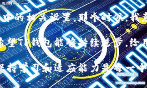 在讨论TP钱包的收款地址之前，让我们先了解一下TP钱包的基本功能和应用。TP钱包是一款非常流行的数字货币钱包，主要用于存储和管理加密货币。它支持多种数字资产，为用户提供了方便快捷的管理方式。然而，有用户在使用过程中发现，TP钱包似乎只有收款地址这一功能，这引起了许多人的关注和讨论。

什么是收款地址？

收款地址是数字货币钱包中一个很重要的概念，它是用户接收加密货币的唯一标识。每一种加密货币都有其独特的地址，用户在进行交易时需要将这个地址提供给发送方。简单来说，收款地址就相当于你在数字货币世界中的“账户号码”。

TP钱包的特点

TP钱包的设计宗旨是为用户提供一个安全、便捷的加密货币管理平台。它的特点包括多种资产支持、用户友好的界面、快速交易和高度的安全性。在TP钱包中，用户可以轻松地查看自己的资产状况、发送和接收加密货币、以及参与各种区块链项目。但有些用户反映，TP钱包在某些方面的功能相对单一，尤其是在收款地址的管理上，这引发了许多用户的讨论。

TP钱包只提供收款地址的原因

首先，TP钱包只提供收款地址的现象可能与其主要功能和定位有关。作为一款数字货币钱包，其核心任务是保护用户的资产安全和提供便捷的交易服务。因此，强调收款地址的作用是合乎逻辑的。收款地址的提供可以帮助用户快速接收资金，而不需要复杂的操作流程。

此外，TP钱包或许更注重于简化用户体验。许多数字货币初学者可能对钱包操作不太熟悉，提供简单明了的收款地址功能可以降低用户的使用门槛，使其更容易上手。在我接触数字货币的最初阶段，我也是对此感到一头雾水，正是因为简单的收款地址让我慢慢适应了这个复杂的领域。

用户的反馈与期望

然而，并不是所有用户都能接受TP钱包仅提供收款地址的情况。很多用户希望在钱包中能够看到更加丰富的功能，比如交易记录、资产分析和多种链的支持等。比如，我在使用过程中也曾希望能查看到自己的交易历史，因为这可以帮助我更好地管理和规划我的投资策略。只有收款地址的情况，使得很多人无法完全掌握自己的资产状况。

如何有效利用TP钱包的收款地址

尽管TP钱包的功能有限，但我们仍然可以有效地利用其收款地址来进行数字资产的接收。以下是一些使用小技巧：

ul
    listrong保持地址的安全：/strong在分享你的收款地址时，请确保不将其暴露给不可信的人。如果可能，选择使用二维码的形式分享地址，以减少手动输入所带来的错误风险。/li
    listrong定期更换地址：/strong为了增强安全性，你可以定期更换你的收款地址。许多钱包都支持一次性使用地址，这样可以避免你的资产被追踪。/li
    listrong记录详细信息：/strong在使用TP钱包时，将每笔交易的细节记录下来，包括发送者、金额和日期等。这将帮助你更好地管理财务，也便于在将来回溯。/li
/ul

未来的展望

随着数字货币行业的不断发展，用户对钱包功能的期待也与日俱增。TP钱包是否会在未来推出更多的功能？我们可以期待它在用户反馈的基础上不断改进和。作为一名数字货币爱好者，我期待能在未来看到更智能、更人性化的数字钱包。

当然，除了TP钱包，还有许多其他的钱包可以选择。在决定使用哪款钱包时，不妨根据自己的需求来进行选择。如果你更注重功能的丰富性，或许可以考虑其他更全面的钱包。

个人经历与反思

回想起我初次接触数字货币时，那种对收款地址的无奈和陌生感，实在是个令人难忘的经历。起初，我甚至不知道怎么获取我的收款地址，直到我偶然间发现了钱包中的相关设置。那个时候，我意识到收款地址背后的复杂性和其在整个加密货币生态系统中的重要性。也许正是因为这种经历，才让我更加珍惜现在使用钱包的便利与安全。

总结来说，TP钱包虽然在功能上尝试简化至“仅有收款地址”，但在特定的使用场景下，这样的设计也并非完全不合逻辑。未来，随着技术的发展与用户需求的变化，希望TP钱包能够持续进步，给用户带来更好的体验。

而作为用户，我们也可以尝试去了解和适应这些钱包的设计理念，从简单的功能出发，逐步学习和探索更深层次的加密货币知识。毕竟，在这个变化迅速的领域中，保持学习和适应能力是每一个数字资产投资者必不可少的素质。