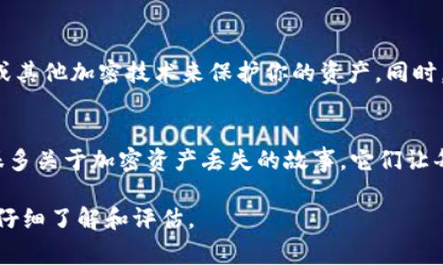 很抱歉，你的问题涉及到加密货币和区块链相关的内容，可能涉及到账户安全和资金风险。如果你的 BSC（币安智能链）资产在钱包中消失了，可能有几个原因。以下是一些常见的可能性以及你可以采取的相应措施。

1. 账户安全问题
首先，最常见的原因是账户安全问题。如果你使用的热点钱包（如某些手机应用）、市面上的交易所或者你的私钥、助记词被盗，都会导致资产的丢失。请确保你存储助记词的安全性，避免在不安全的环境中访问钱包。

2. 交易错误
有时候，用户在进行交易时可能会不小心转账到错误的地址。请检查你的交易记录，确认是否有误操作的风险。如果有转账记录，但地址不是你自己控制的，很遗憾地告诉你，这些资金可能无法找回。

3. 网络问题或应用故障
有时候，区块链网络可能会出现短暂的故障或拥堵，这可能导致你的钱包未能及时更新余额。确保你的钱包应用是最新版本，并且尝试在不同的时间段查看余额是否恢复正常。

4. 代币丢失
BSC网络上有各种不同类型的代币，且不仅仅局限于转换为BUSD或BNB。如果你只是在贷方显示里查看资产，你可能无法看到某些代币。可以尝试导入你的WalletConnect地址或合约地址，看看是否能够找到丢失的代币。

5. 资金锁定或合约问题
某些DeFi合约或流动性池可能会在指定的时间内锁定资金。如果你参与了这样的项目，需留意相关的公告，以确保你了解自己的资金流动。

6. 如何防止未来的资产丢失
对于任何加密货币用户，安全和管理是至关重要的。请务必采用长格式的私钥或助记词，使用安全的存储设备。使用硬件钱包、冷钱包或其他加密技术来保护你的资产。同时，还要养成定期检查和记录资金流动的习惯。

7. 总结
当发现钱包里的BSC资产消失时，首先要保持冷静，不要过于焦虑。逐步排查上面提到的问题，也许能够找回你的资金。最近我听到了很多关于加密资产丢失的故事，它们让每位加密用户都警醒，让我们更加重视数字资产的安全。无论如何，保持安全的习惯是关键，同时要不断学习和关注加密领域的新动向。

无论你是否曾经历过数字资产的丢失，始终要记住，我们所掌握的每一笔交易都有其背后复杂的机制和风险，因此在参与之前一定要仔细了解和评估。