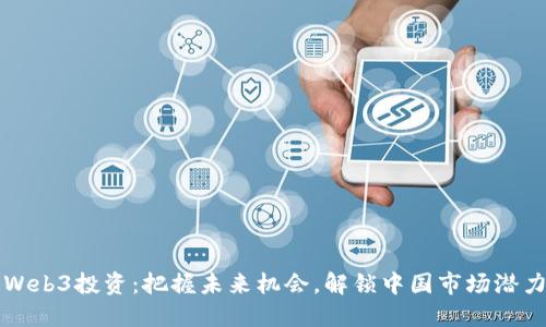 Web3投资：把握未来机会，解锁中国市场潜力