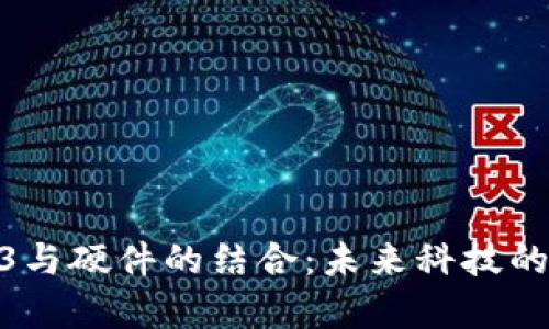 探索Web3与硬件的结合：未来科技的崭新机遇