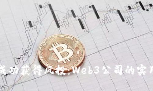 如何成功获得风投：Web3公司的实用指南