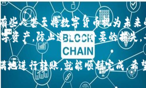 将OKEx的数字货币转移到TP钱包的步骤相对简单，但仍需注意一些细节以确保转账顺利进行。以下是详细的步骤说明：

步骤 1: 准备工作
在进行转账之前，请确保您已经在OKEx平台注册并完成了相关的身份验证。此外，确保您的TP钱包已成功安装并设置完毕，以便接收转账的数字货币。

步骤 2: 登录OKEx账户
打开你的浏览器，访问OKEx官方网站，并使用您的账户凭据登录。在首页，您将看到各类数字资产的信息。

步骤 3: 找到“资产”部分
在导航栏中找到“资产”选项，点击进入。在资产页面上，你可以看到你的所有数字货币资产，包括各类币种和余额。

步骤 4: 提取货币
在资产页面中，找到您要转移的数字货币，例如比特币（BTC）或以太坊（ETH）。点击该币种右边的“提取”按钮。在弹出的窗口中，您需要输入提取的数量和接收地址。

步骤 5: 获取TP钱包地址
打开您的TP钱包，找到您要接收的币种。在TP钱包中查找“接收”或“收款”选项，系统会生成一个二维码和一串数字地址。您需要将这个地址复制下来，以便填写到OKEx的提取页面中。

步骤 6: 填写提取信息
返回OKEx的提取页面，将刚才复制的TP钱包地址粘贴到相应的字段中。同时，输入您要转账的金额。请特别注意，确认您选择的币种和TP钱包地址匹配，否则可能会导致资产的永久损失。

步骤 7: 确认并提交提取申请
在所有信息都填写无误后，点击“提交”按钮。系统可能会要求您进行手机验证或邮箱验证，以确保安全性。完成验证后，您的转账申请将被处理。

步骤 8: 等待确认
一旦您提交了提取申请，您可以在OKEx的资产页面中查看转账状态。根据区块链网络的状况，转账的确认时间可能会有所不同。请耐心等待，通常情况下，转账会在几分钟到几个小时内完成。

步骤 9: 检查TP钱包到账情况
在您提交转账申请后的几分钟内，可以打开TP钱包查看是否已成功到账。如果您的资产成功转入TP钱包，您将看到余额的更新。如果还未到账，可以等待一段时间，然后再进行检查。

注意事项
1. **网络费用**: 在进行提取时，OKEx会收取一定的网络费用。请确保您的提取金额足够支付这笔费用。
2. **确保信息正确**: 转账是不可逆的，请再次确认您填写的TP钱包地址是准确的，避免因输入错误导致资产损失。
3. **安全性**: 为了保护您的资产安全，请启用两步验证，并定期更改密码。

个人观点与经历
我记得第一次尝试将数字货币从交易所转移到钱包时，心里还是有些忐忑不安的。坐在电脑前，手指在键盘上敲击的时候，脑海中不断想着各种可能出现的错误。转账之前，我都会提前确认几次，以确保我的钱在转移过程中不会有意外。
而在我的小伙伴中，也有人因为错误输入地址而丢失了部分资产。这让我意识到，在数字资产时代，仔细与谨慎是多么重要。每一步都要认真对待，确保信息的准确性。数字资产虽然给我们带来了便利的投资方式，但同时也伴随着风险，需要我们时刻保持警惕。

文化关联性
在我国，年轻人对数字货币的热情日益高涨。在很多社交平台上，我们可以看到许多关于投资、交易和转账的讨论。有些人甚至将数字货币视为未来的主要货币形式。尽管政府对数字货币的监管尚未明确，但越来越多的人意识到数字货币的潜力，并积极参与其中。
与此同时，随着数字货币的普及，相关的教育和引导也显得尤为重要。我们需要帮助更多人了解如何安全地操作数字资产，防止造成不必要的损失。每次转账的成功完成都是对我们成功理解并掌握这一新兴科技的证明。

总的来说，将OKEx的数字货币转移至TP钱包的整个过程是相对简单的，只要遵循上述步骤，做好安全保障，信心满满地进行转账，就能顺利完成。希望我的分享对你有所帮助，让你的数字货币之旅安全且顺畅。