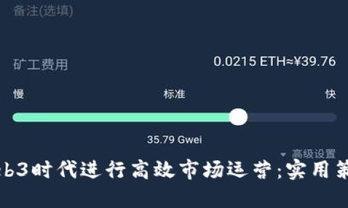 如何在Web3时代进行高效市场运营：实用策略与技巧